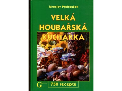 Velká houbařská kuchařka : 750 receptů, Jaroslav Podroužek, 2005