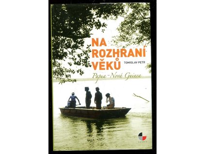 Na rozhraní věků - Papua - Nová Guinea, Tomislav Petr, 2012