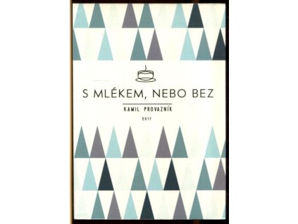 S mlékem, nebo bez : aneb Jak jsme si otevřeli kavárnu tam, kde to nikdo nečekal, Kamil Provazník, 2017