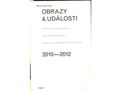Obrazy & události : komentáře ke zdejší vizuální kultuře 2010-2012, Milena Bartlová, 2012