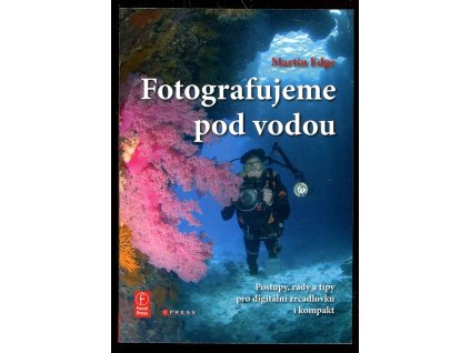 Fotografujeme pod vodou - postupy, rady a tipy pro digitální zrcadlovku i kompakt, Martin Edge, 2008