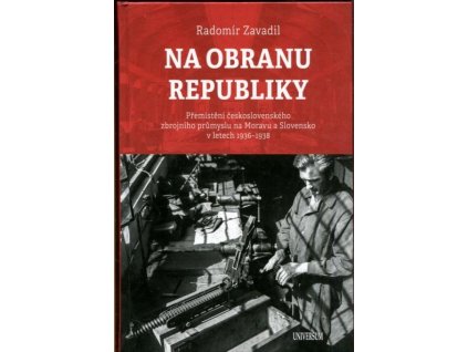 Na obranu republiky : Přemístění československého zbrojního průmyslu na Moravu a Slovensko v letech 1936-1938