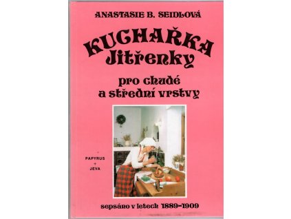 Kuchařka Jitřenky pro chudé a střední vrstvy - Sepsáno v letech 1889 - 1909, Anastasie B Seidlová, 1993