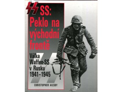 SS: Peklo na východní frontě : válka Waffen-SS v Rusku 1941-1945, Christopher Ailsby, 1999