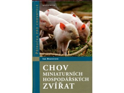 Chov miniaturních hospodářských zvířat : Příručka pro chovatele, Sue Weaverová, 2015