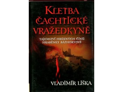 Kletba čachtické vražedkyně : tajemství hrůzných činů hraběnky Báthoryové, Vladimír Liška, 2007