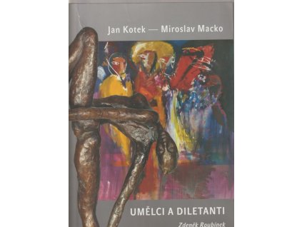 Jan Kotek - Miroslav Macko : umělci a diletanti, Zdeněk Roubínek, 2008