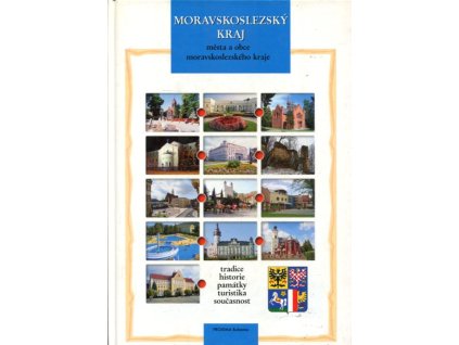 Moravskoslezský kraj : města a obce Moravskoslezského kraje : tradice, historie, památky, turistika, současnost