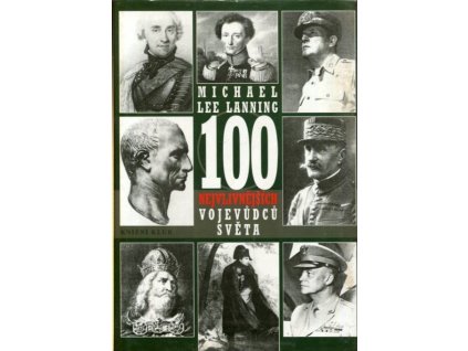 100 nejvlivnějších vojevůdců světa : přehled nejdůležitějších vojenských vůdců všech dob