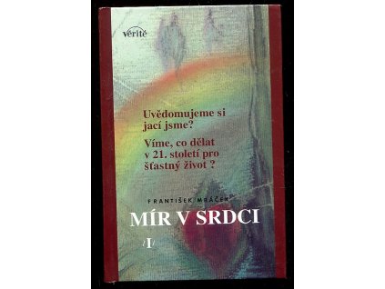 Mír v srdci (I) - uvědomujeme si, jací jsme? - víme, co dělat v 21. století pro šťastný život?, František Mráček, 2003