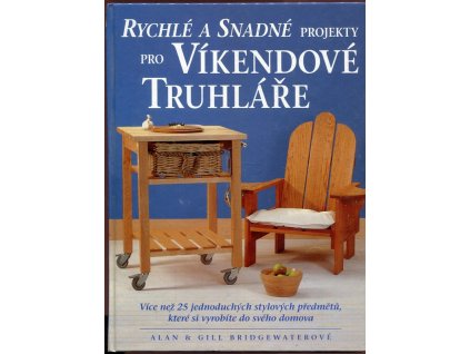 Rychlé a snadné projekty pro víkendové truhláře - více než 25 jednoduchých stylových předmětů, které si vyrobíte do svého domova, Alan Bridgewater, 2005