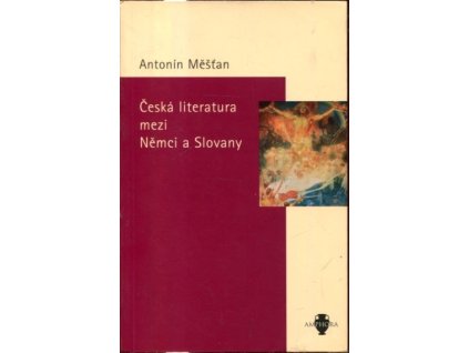 Česká literatura mezi Němci a Slovany, Antonín Měšťan, 2002