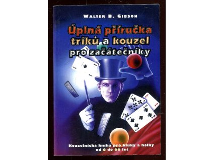 Úplná příručka triků a kouzel pro začátečníky : kniha kouzel pro kluky a holky od 6 do 60 let, Walter B Gibson, 2000