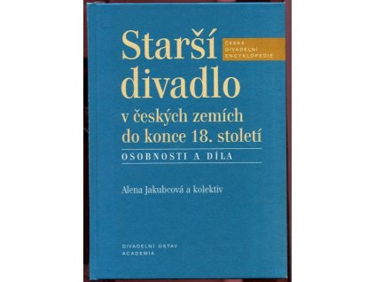 Starší divadlo v českých zemích do konce 18. století : osobnosti a díla, Alena Jakubcová, 2007