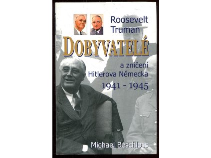 Dobyvatelé - Roosevelt, Truman a zničení Hitlerova Německa 1941-1945, Michael R Beschloss, 2005