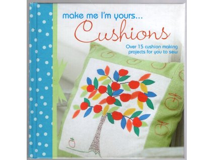 Make Me I'm Yours... Cushions: Over 15 Cushion Making Projects for You to Sew, 2011