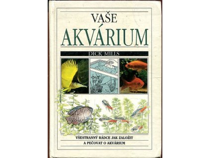 Vaše akvárium : Všestranný rádce jak založit a pečovat o akvárium, Dick Mills, 1994