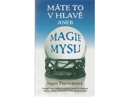 Máte to v hlavě, aneb, Magie mysli : praktická cesta k posílení duševních i duchovních schopností nejen pro adepty okultních věd či mistry opravdové magie