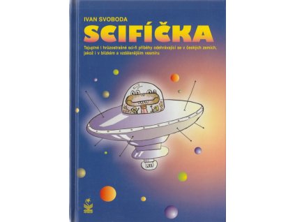 Scifíčka : tajuplné i hrůzostrašné sci-fi příběhy, odehrávající se v českých zemích, jakož i v blízkém a vzdálenějším vesmíru, Ivan Svoboda, 2005