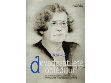 Devadesátileté ohlédnutí 1924-2014 : Od útulného domova osamělým ženám k domovu pro seniory Elišky Purkyňové, 2014