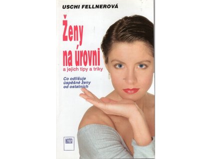 Ženy na úrovni a jejich tipy a triky - Co odlišuje úspěšné ženy od ostatních, Uschi Fellner, 1994