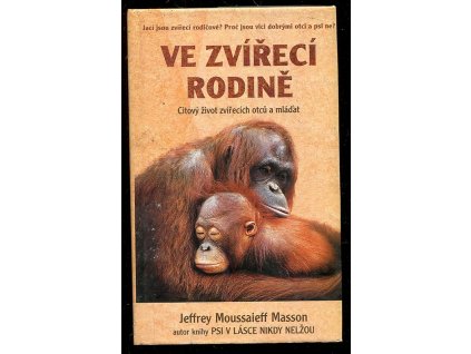 Ve zvířecí rodině - citový život zvířecích otců a jejich mláďat, J. Moussaieff Masson, 2000