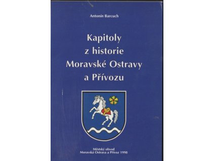 Kapitoly z historie Moravské Ostravy a Přívozu, Antonín Barcuch, 1998