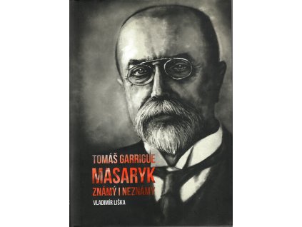 Tomáš Garrigue masaryk - známý i neznámý, Vladimír Liška, 2017