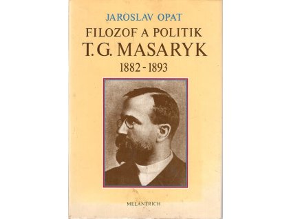 Filozof a politik T.G. Masaryk - 1882-1893 (příspěvek k životopisu), Jaroslav Opat, 1990