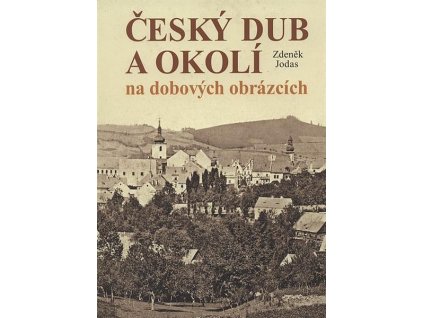 Český Dub a okolí na dobových obrázcích, Zdeněk Jodas, 2009