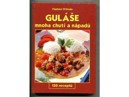 Guláše mnoha chutí a nápadů - 150 receptů, Vladimír Příhoda, 2003