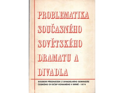 problematika současného sovětského dramatu a divadla - Soubor přednášek z divadelního semináře Českého ÚV SČSP konaného v Brně 1974, 1947