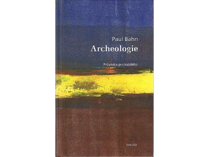 Archeologie - průvodce pro každého, Paul G Bahn, 2007