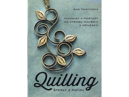 Quilling, šperky z papíru - techniky a postupy na výrobu náušnic a přívěšků, Ann Martin, 2018