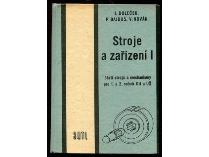 Stroje a zařízení - 1. díl, Části strojů a mechanismy pro 1. a 2. roč. OU odb. učiliště a UŠ učňovské školy oboru strojírenství, Josef Doleček, 1970