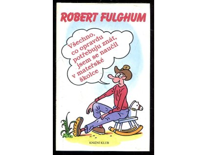 Všechno, co opravdu potřebuju znát, jsem se naučil v mateřské školce : (neobyčejné přemýšlení o obyčejných věcech), Robert Fulghum, 1996