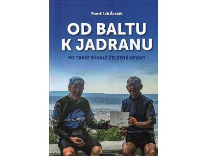 Od Baltu k Jadranu - Po trase bývalé železné opony, František Šesták, 2018
