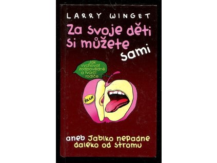 Za svoje děti si můžete sami, aneb, Jablko nepadne daleko od stromu : jak vychovat zodpovědné a tvůrčí rodiče, Larry Winget, 2012