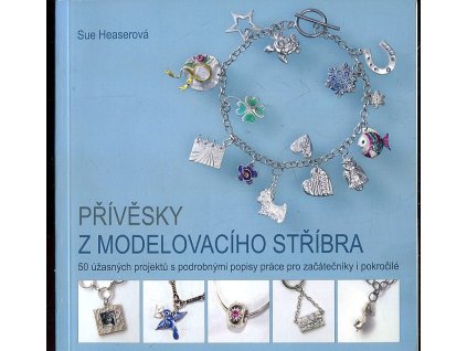 Přívěsky z modelovacího stříbra - 50 úžasných projektů s podrobnými popisy práce pro začátečníky i pokročilé, Sue Heaser, 2014
