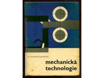 Mechanická technologie - Učebnice pro 1. a 2. roč. prům. škol elektrotechn. s denním studiem, pro nižší stupeň studia prac. na prům. školách strojnických a pro některé typy prům. škol hornických a hutnických, Miroslav Hluchý, 1966