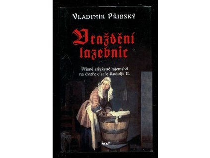 Vraždění lazebnic - Přísně střežené tajemství na dvoře císaře Rudolfa II., Vladimír Přibský, 2013