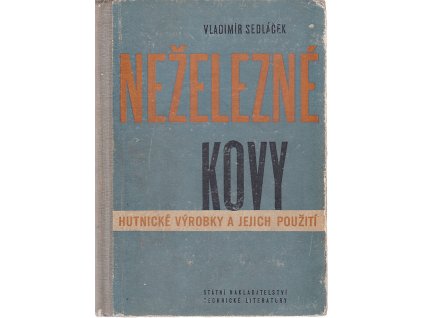 Neželezné kovy - Hutnické výrobky a jejich použití : Určeno výrobcům a spotřebitelům hutnických výrobků : Učeb. pomůcka pro prům. školy a vys. školy techn. směru, Vladimír Sedláček, 1957
