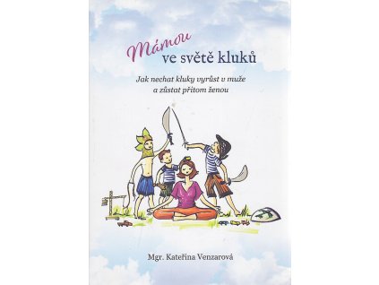 Mámou ve světě kluků - Jak nechat kluky vyrůst v muže a zůstat přitom ženou, Kateřina Venzarová, 2019