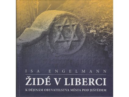 Židé v Liberci : K dějinám obyvatel města pod Ještědem, Isa Engelmann, 2007