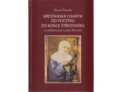 Křesťanská charita od počátku do konce středověku (s přihlédnutím k jižní Moravě), Hynek Šmerda, 2011