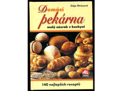 Domácí pekárna - malý zázrak v kuchyni - 140 nejlepších receptů, Dája Mrázová, 2007