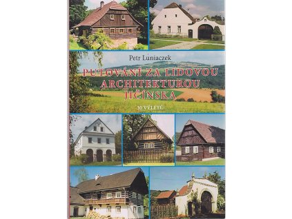Putování za lidovou architekturou Jičínska - Český ráj, Mariánská zahrada, Podchlumí, Jižní Podkrkonoší : 30 výletů