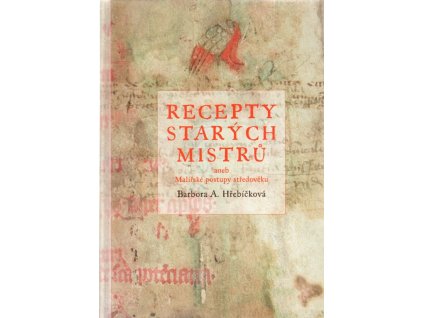 Recepty starých mistrů, aneb, Malířské postupy středověku, Barbora A Hřebíčková, 2006