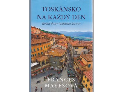 Toskánsko na každý den : roční doby italského života, Frances Mayes, 2012