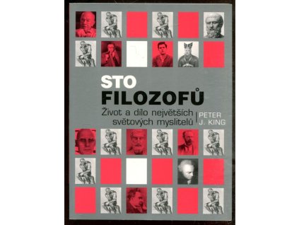 Sto filozofů - život a dílo největších světových myslitelů, Peter J King, 2007